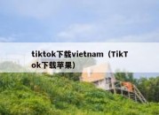 tiktok下载vietnam（TikTok下载苹果）