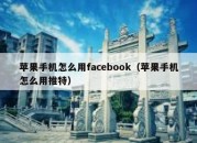 苹果手机怎么用facebook（苹果手机怎么用推特）