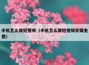 手机怎么做短视频（手机怎么做短视频剪辑免费）