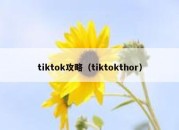 tiktok攻略（tiktokthor）