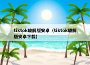 tiktok破解版安卓（tiktok破解版安卓下载）