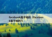 facebook是干啥的（facebook是干啥的?）