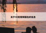 关于91短视频版在的信息