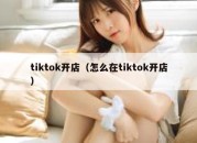 tiktok开店（怎么在tiktok开店）