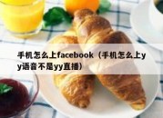 手机怎么上facebook（手机怎么上yy语音不是yy直播）