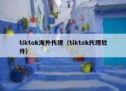 tiktok海外代理（tiktok代理软件）