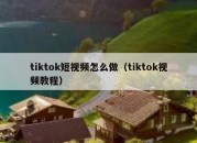 tiktok短视频怎么做（tiktok视频教程）