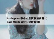 instagram不小心点赞取消会有（ins点赞后取消会不会被看到）