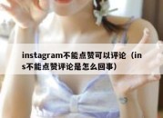 instagram不能点赞可以评论（ins不能点赞评论是怎么回事）