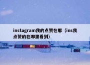 instagram我的点赞在那（ins我点赞的在哪里看到）