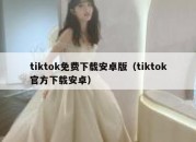 tiktok免费下载安卓版（tiktok官方下载安卓）