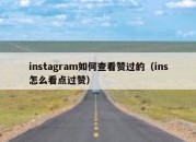 instagram如何查看赞过的（ins怎么看点过赞）