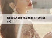 tiktok入驻条件及费用（开通tiktok）