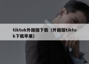 tiktok外国版下载（外国版tiktok下载苹果）