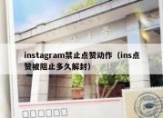 instagram禁止点赞动作（ins点赞被阻止多久解封）