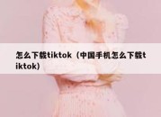 怎么下载tiktok（中国手机怎么下载tiktok）