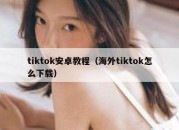 tiktok安卓教程（海外tiktok怎么下载）