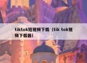 tiktok短视频下载（tik tok视频下载器）