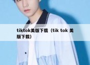 tiktok美版下载（tik tok 美版下载）