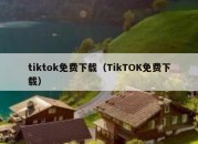 tiktok免费下载（TikTOK免费下载）