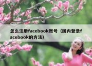 怎么注册facebook账号（国内登录facebook的方法）