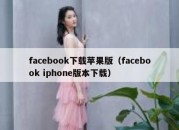 facebook下载苹果版（facebook iphone版本下载）