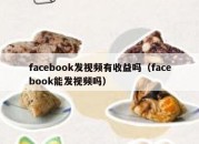 facebook发视频有收益吗（facebook能发视频吗）