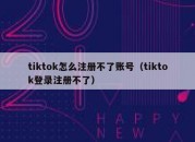 tiktok怎么注册不了账号（tiktok登录注册不了）