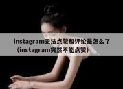 instagram无法点赞和评论是怎么了（instagram突然不能点赞）