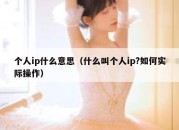 个人ip什么意思（什么叫个人ip?如何实际操作）