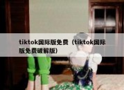 tiktok国际版免费（tiktok国际版免费破解版）