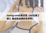 instagram拉黑点赞（ins拉黑了别人 她还能进我的主页吗）