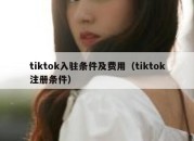 tiktok入驻条件及费用（tiktok注册条件）