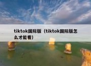 tiktok国际版（tiktok国际版怎么才能看）