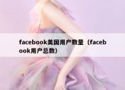 facebook美国用户数量（facebook用户总数）