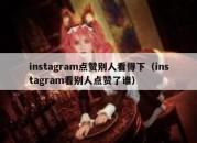 instagram点赞别人看得下（instagram看别人点赞了谁）