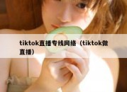 tiktok直播专线网络（tiktok做直播）