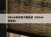 tiktok海外版下载安卓（tiktok安装包）