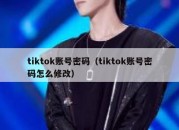 tiktok账号密码（tiktok账号密码怎么修改）