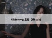 tiktok什么意思（tiktok）