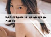 国内如何注册tiktok（国内如何注册LINE账号）