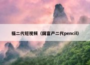 福二代短视频（国富产二代pencil）