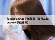 facebook怎么下载视频（如何从facebook下载视频）