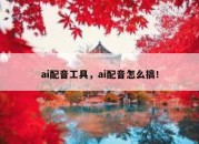 ai配音工具，ai配音怎么搞！