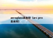 aeroglass去水印（arc pro去水印）