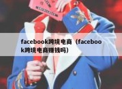 facebook跨境电商（facebook跨境电商赚钱吗）