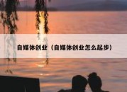 自媒体创业（自媒体创业怎么起步）