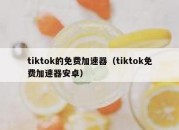 tiktok的免费加速器（tiktok免费加速器安卓）