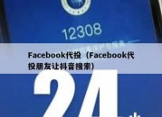 Facebook代投（Facebook代投朋友让抖音搜索）