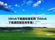 tiktok下载国际版官网（tiktok下载国际版官网苹果）